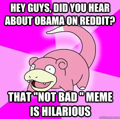 hey guys, did you hear about Obama on Reddit? That 