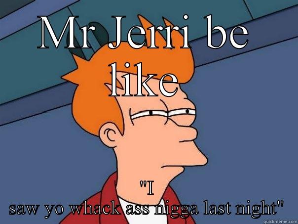 MR JERRI BE LIKE 