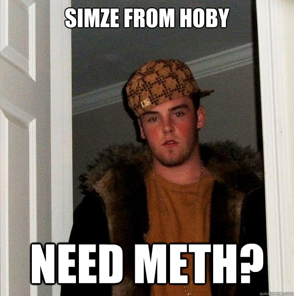 Simze from hoby Need meth? - Simze from hoby Need meth?  Scumbag Steve