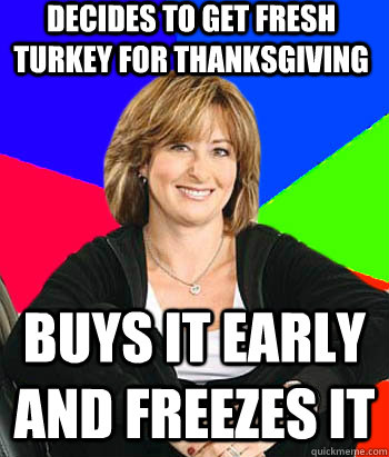 Decides to get fresh turkey for Thanksgiving Buys it early and freezes it  Sheltering Suburban Mom