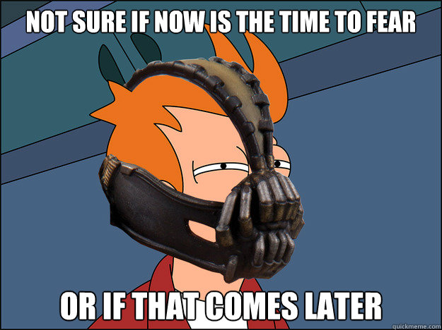 Not sure if now is the time to fear Or if that comes later - Not sure if now is the time to fear Or if that comes later  Futurama Bane