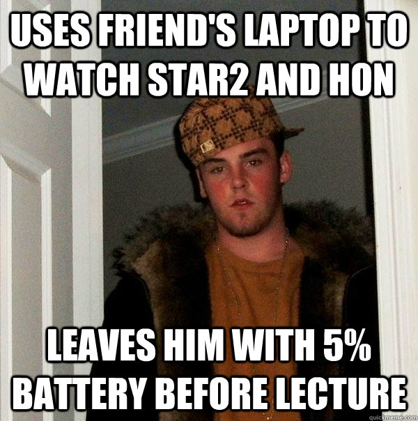 Uses friend's laptop to watch Star2 and hon leaves him with 5% battery before lecture  Scumbag Steve