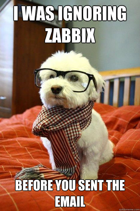 I was ignoring zabbix before you sent the email  Hipster Dog