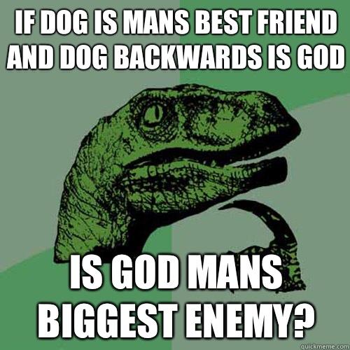 If dog is mans best friend and dog backwards is god Is god mans biggest enemy?  - If dog is mans best friend and dog backwards is god Is god mans biggest enemy?   Philosoraptor