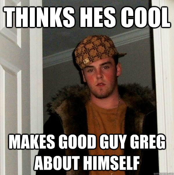 thinks hes cool Makes good guy greg about himself  Scumbag Steve