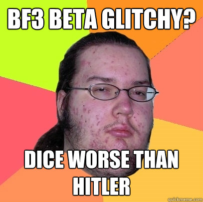 BF3 Beta glitchy? DIce worse than hitler - BF3 Beta glitchy? DIce worse than hitler  Butthurt Dweller