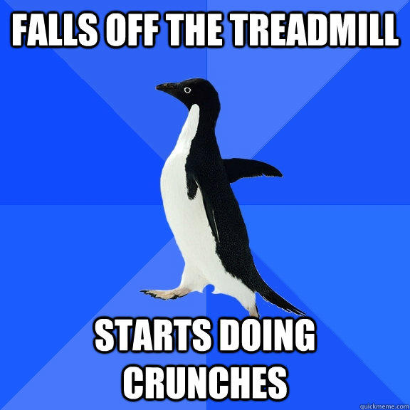 falls off the treadmill starts doing crunches  Socially Awkward Penguin