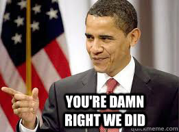 You're damn right we did - You're damn right we did  Obama! Damn right!