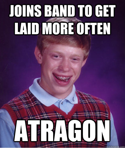 Joins Band to get laid more often Atragon  Bad Luck Brian