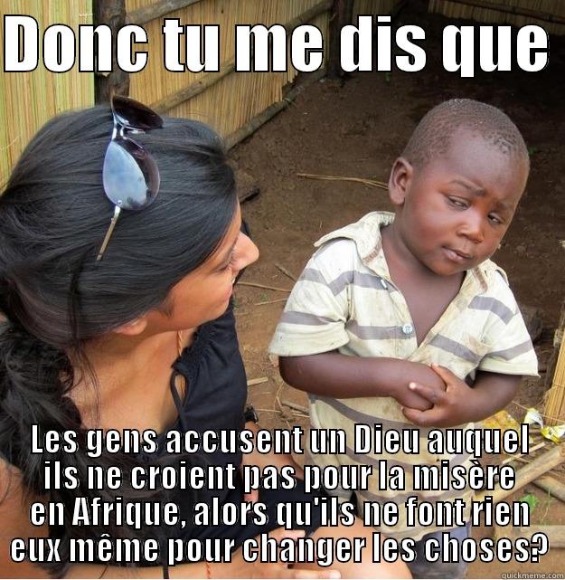 DONC TU ME DIS QUE  LES GENS ACCUSENT UN DIEU AUQUEL ILS NE CROIENT PAS POUR LA MISÈRE EN AFRIQUE, ALORS QU'ILS NE FONT RIEN EUX MÊME POUR CHANGER LES CHOSES? Skeptical Third World Kid