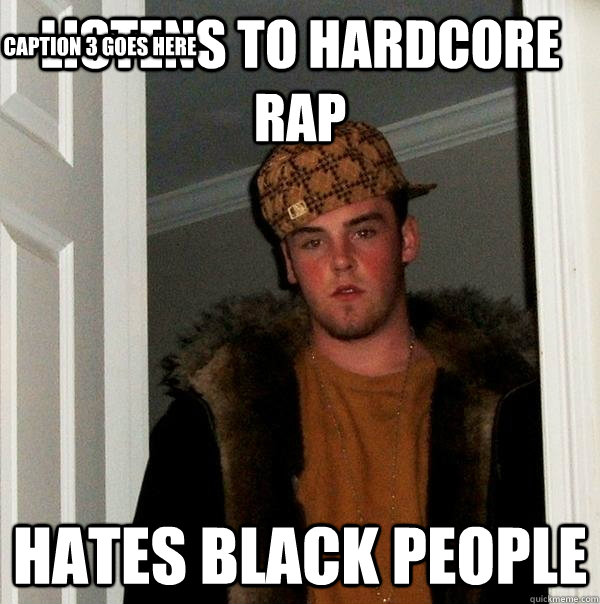 Listens to hardcore rap hates black people Caption 3 goes here  Scumbag Steve