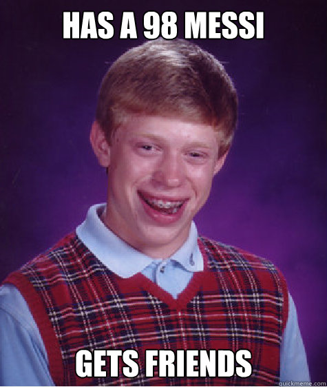 Has a 98 Messi Gets friends  Caption 3 goes here  Bad Luck Brian