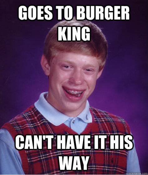 Goes to Burger King Can't have it his way  Bad Luck Brian