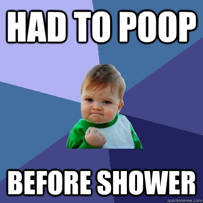 had to poop before shower  Success Kid