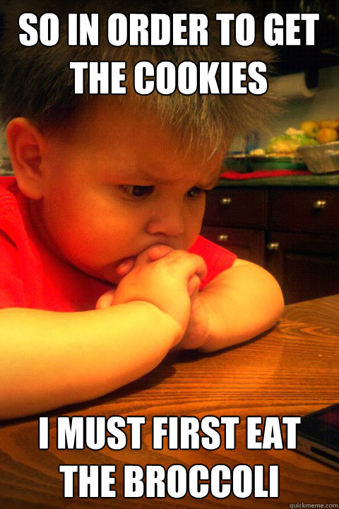 so in order to get the cookies i must first eat the broccoli - so in order to get the cookies i must first eat the broccoli  Thinking baby is thinking