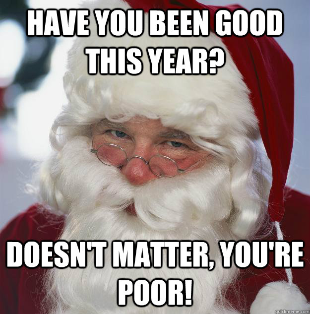 Have YOU been good this year? Doesn't matter, you're poor!  Scumbag Santa