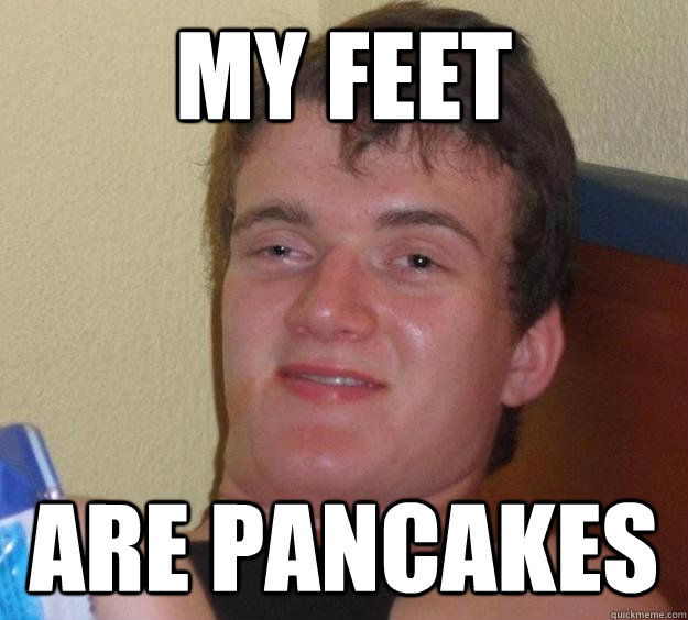 My Feet are pancakes  10 Guy