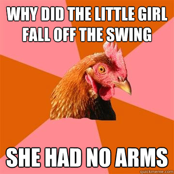 why did the little girl fall off the swing She Had no arms  Anti-Joke Chicken