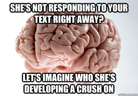 She's not responding to your  text right away? Let's imagine who she's developing a crush on  Scumbag Brain