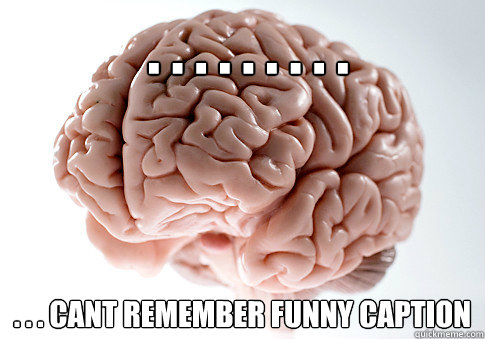  . . . . . . . . . . . . Cant remember funny caption  Scumbag Brain