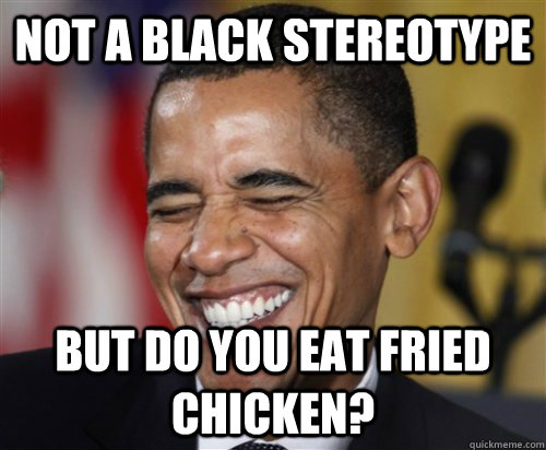 NOT A BLACK STEREOTYPE But do you eat fried chicken?  Scumbag Obama