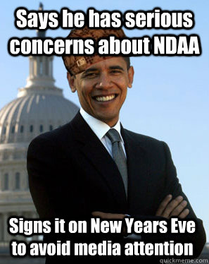 Says he has serious concerns about NDAA Signs it on New Years Eve to avoid media attention  Scumbag Obama