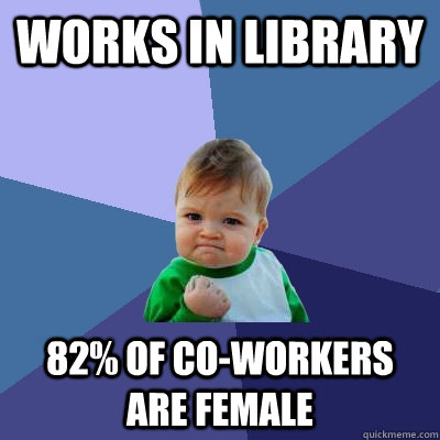 Works in library 82% of co-workers are female  Success Kid