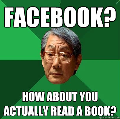 facebook? how about you actually read a book?    High Expectations Asian Father