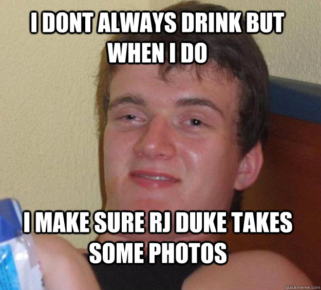 I dont always drink but when i do I make sure rj duke takes some photos  10 Guy