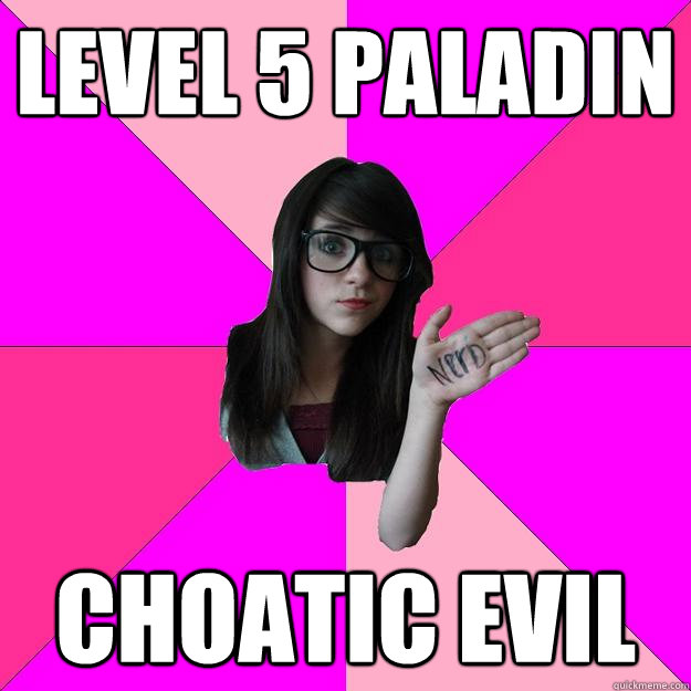 Level 5 Paladin Choatic evil - Level 5 Paladin Choatic evil  Idiot Nerd Girl