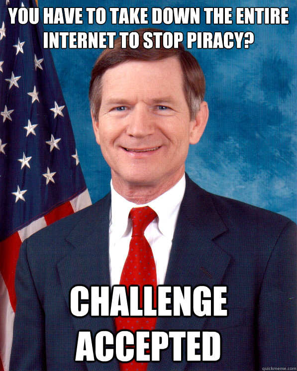 You have to take down the entire internet to stop piracy? challenge accepted  Scumbag Lamar Smith