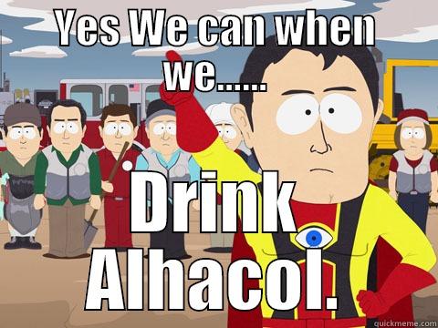 YES WE CAN WHEN WE...... DRINK ALHACOL. Captain Hindsight