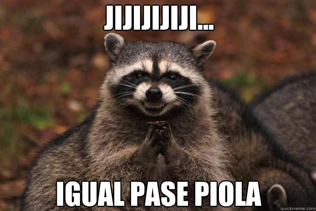 jIjIjIjIji... igual pase piola anoche!!! - jIjIjIjIji... igual pase piola anoche!!!  Evil Plotting Raccoon