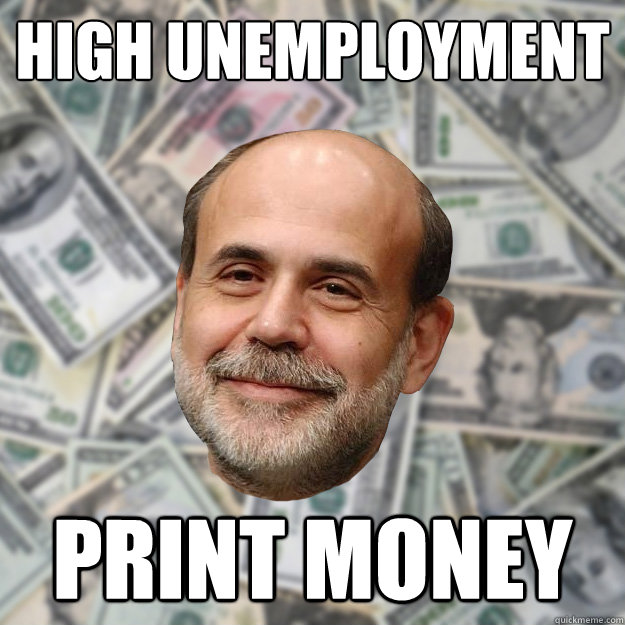 High unemployment print money  Ben Bernanke