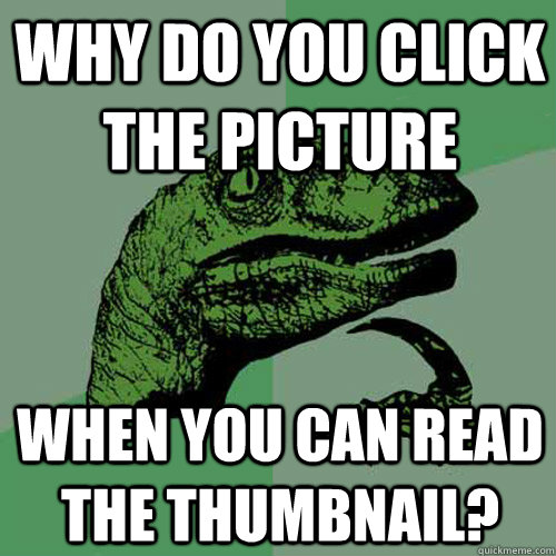 why do you click the picture when you can read the thumbnail?  Philosoraptor