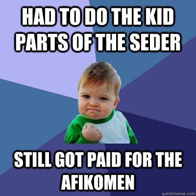 Had to do the kid parts of the seder Still got paid for the afikomen  Success Kid