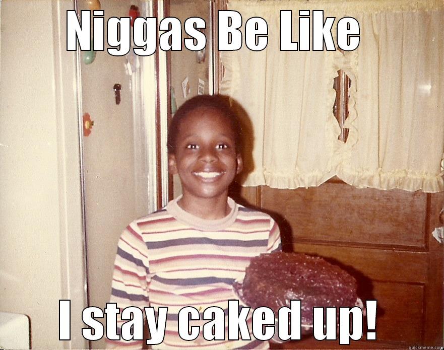 NIGGAS BE LIKE  I STAY CAKED UP! Misc