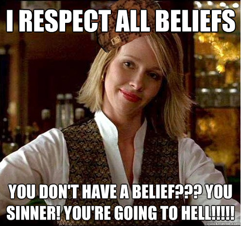 I respect all beliefs you don't have a belief??? you sinner! you're going to hell!!!!! - I respect all beliefs you don't have a belief??? you sinner! you're going to hell!!!!!  Scumbag Christian Girl