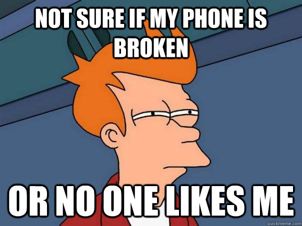 not sure if my phone is broken or no one likes me  Futurama Fry