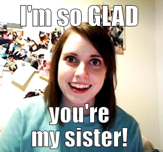 I'M SO GLAD YOU'RE MY SISTER! Overly Attached Girlfriend