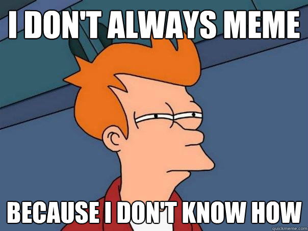 I don't always meme because i don't know how  Futurama Fry