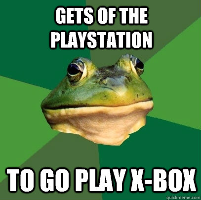 Gets of the Playstation To go play X-box  Foul Bachelor Frog