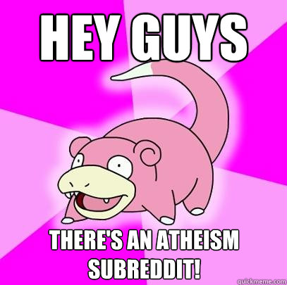 Hey guys There's an atheism subreddit!  Slowpoke