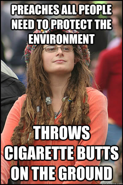 preaches all people need to protect the environment throws cigarette butts on the ground  College Liberal