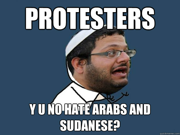 Protesters Y U NO hate Arabs and Sudanese?  Y U NO Ben Gvir