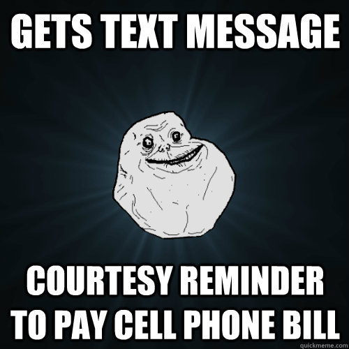 Gets Text Message Courtesy Reminder to pay cell phone bill - Gets Text Message Courtesy Reminder to pay cell phone bill  Forever Alone