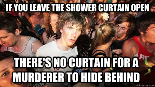 If you leave the shower curtain open There's no curtain for a murderer to hide behind  Sudden Clarity Clarence