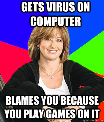 gets virus on computer blames you because you play games on it  Sheltering Suburban Mom