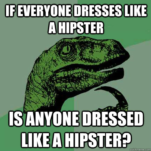 If everyone dresses like a hipster Is anyone dressed like a hipster? - If everyone dresses like a hipster Is anyone dressed like a hipster?  Philosoraptor