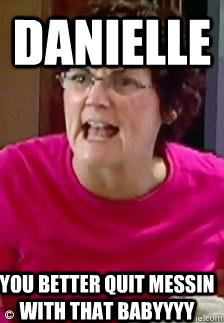Danielle you better quit messin with that babyyyy  teen mom meme